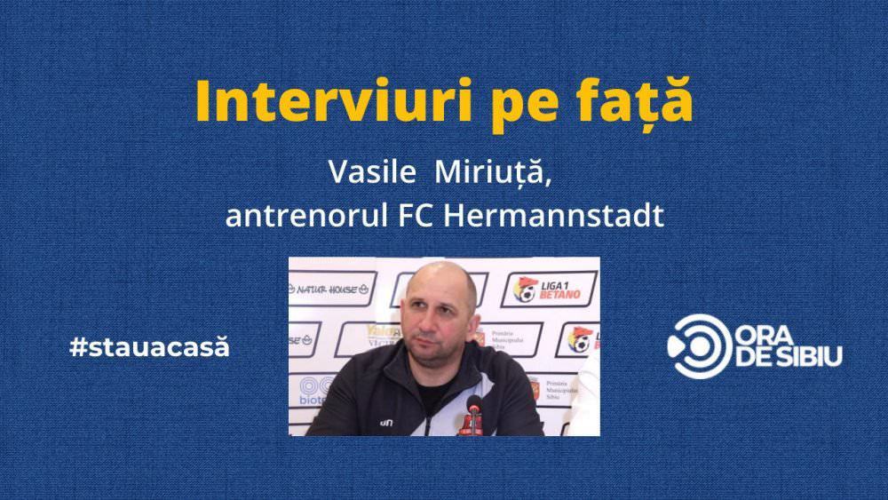 Vasile Miriuță în direct la Ora de Sibiu. Antrenorul lui FC Hermannstadt la ’’Interviuri pe Față’’